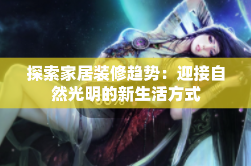 探索家居装修趋势：迎接自然光明的新生活方式
