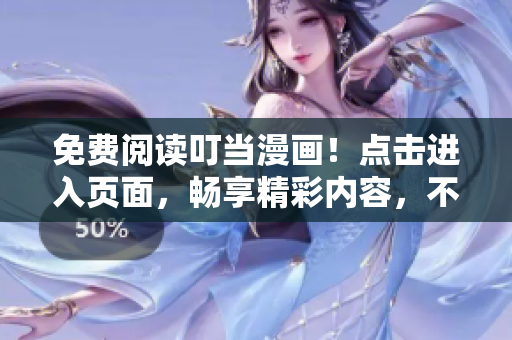 免费阅读叮当漫画！点击进入页面，畅享精彩内容，不容错过！