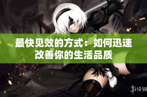 最快见效的方式：如何迅速改善你的生活品质