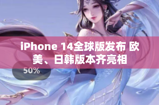 iPhone 14全球版发布 欧美、日韩版本齐亮相