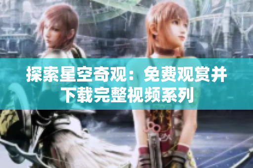探索星空奇观：免费观赏并下载完整视频系列