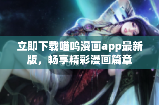 立即下载喵呜漫画app最新版，畅享精彩漫画篇章