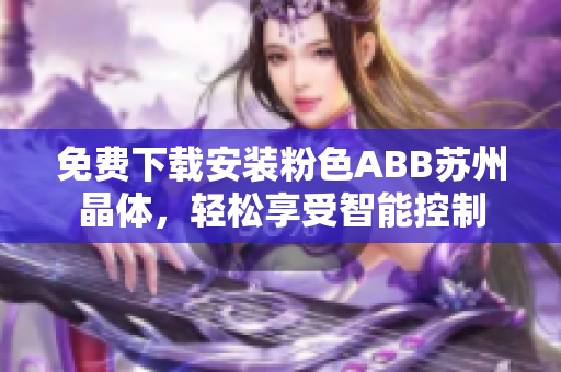 免费下载安装粉色ABB苏州晶体，轻松享受智能控制