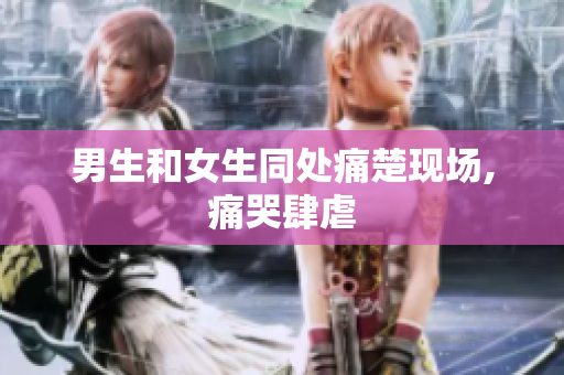 男生和女生同处痛楚现场, 痛哭肆虐 