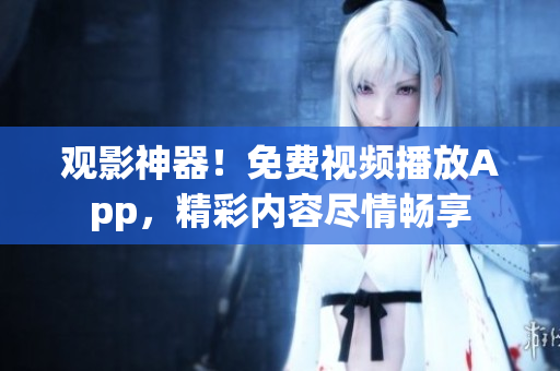 观影神器！免费视频播放App，精彩内容尽情畅享