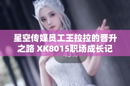 星空传媒员工王拉拉的晋升之路 XK8015职场成长记