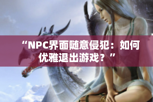 “NPC界面随意侵犯：如何优雅退出游戏？”