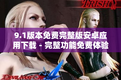 9.1版本免费完整版安卓应用下载 - 完整功能免费体验