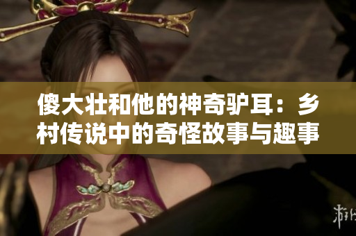 傻大壮和他的神奇驴耳：乡村传说中的奇怪故事与趣事探秘