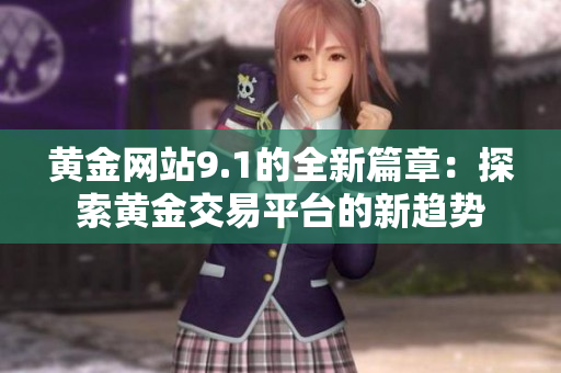 黄金网站9.1的全新篇章：探索黄金交易平台的新趋势