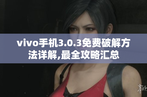vivo手机3.0.3免费破解方法详解,最全攻略汇总