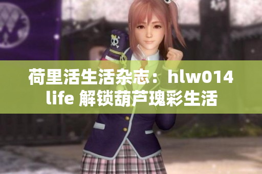 荷里活生活杂志：hlw014life 解锁葫芦瑰彩生活
