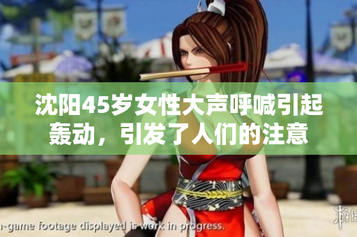 沈阳45岁女性大声呼喊引起轰动，引发了人们的注意