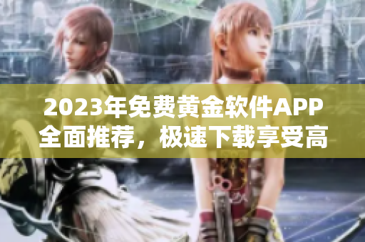 2023年免费黄金软件APP全面推荐，极速下载享受高品质体验