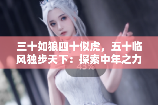 三十如狼四十似虎，五十临风独步天下：探索中年之力量