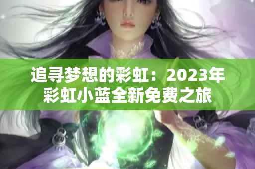 追寻梦想的彩虹：2023年彩虹小蓝全新免费之旅