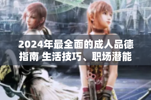 2024年最全面的成人品德指南 生活技巧、职场潜能和人际关系的完美融合