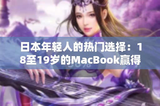 日本年轻人的热门选择：18至19岁的MacBook赢得青睐