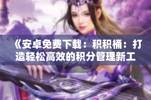 《安卓免费下载：积积桶：打造轻松高效的积分管理新工具》