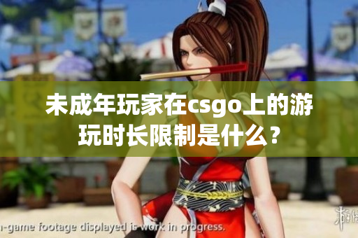 未成年玩家在csgo上的游玩时长限制是什么？