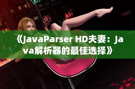 《JavaParser HD夫妻：Java解析器的最佳选择》
