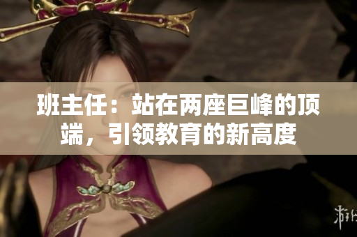 班主任：站在两座巨峰的顶端，引领教育的新高度