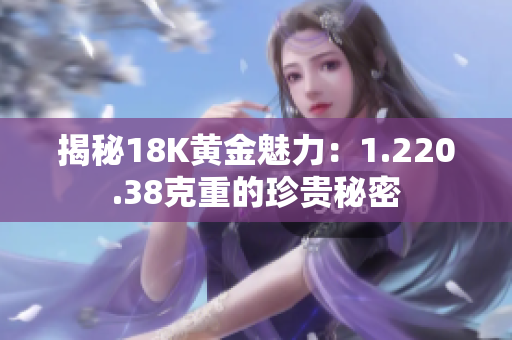 揭秘18K黄金魅力：1.220.38克重的珍贵秘密