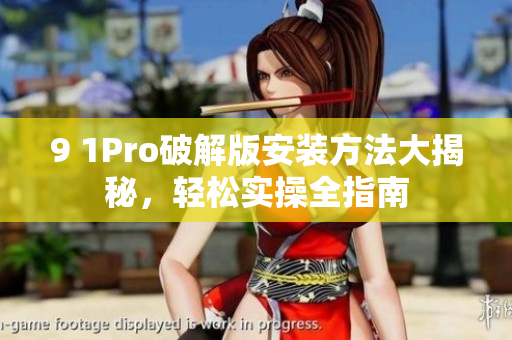 9 1Pro破解版安装方法大揭秘，轻松实操全指南