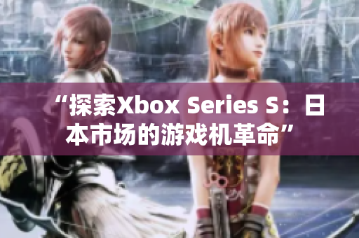 “探索Xbox Series S：日本市场的游戏机革命”