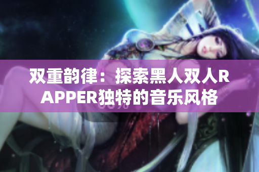 双重韵律：探索黑人双人RAPPER独特的音乐风格