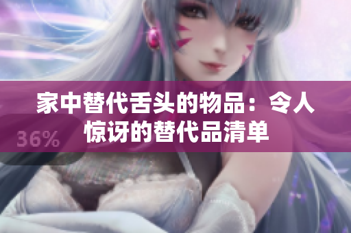 家中替代舌头的物品：令人惊讶的替代品清单