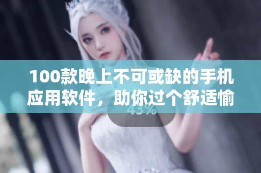 100款晚上不可或缺的手机应用软件，助你过个舒适愉悦的夜晚