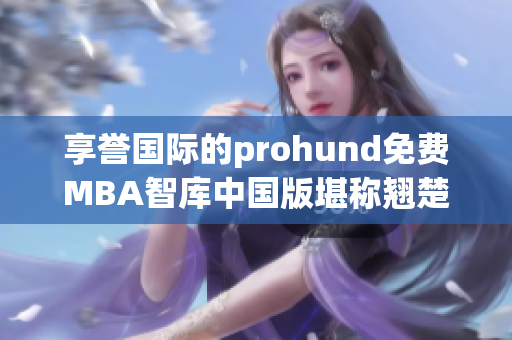 享誉国际的prohund免费MBA智库中国版堪称翘楚