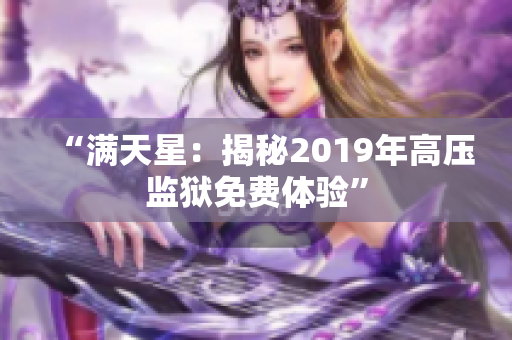 “满天星：揭秘2019年高压监狱免费体验”