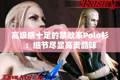 高级感十足的禁欲系Polo衫：细节尽显高贵品味