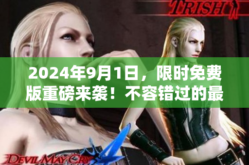 2024年9月1日，限时免费版重磅来袭！不容错过的最佳选择！