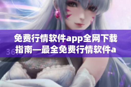 免费行情软件app全网下载指南—最全免费行情软件app网站大总结
