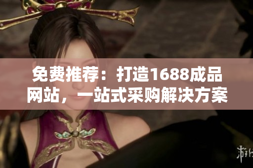 免费推荐：打造1688成品网站，一站式采购解决方案，助您快速拓展采购渠道！