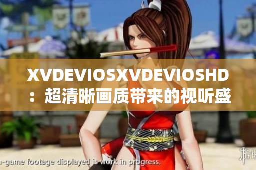 XVDEVIOSXVDEVIOSHD：超清晰画质带来的视听盛宴