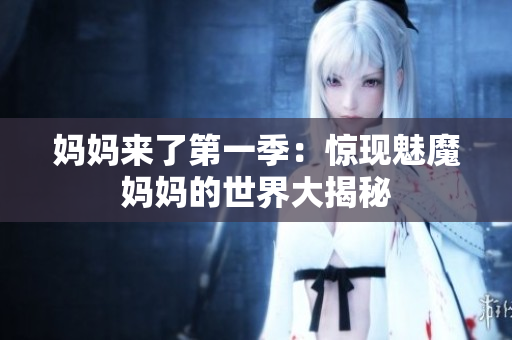 妈妈来了第一季：惊现魅魔妈妈的世界大揭秘