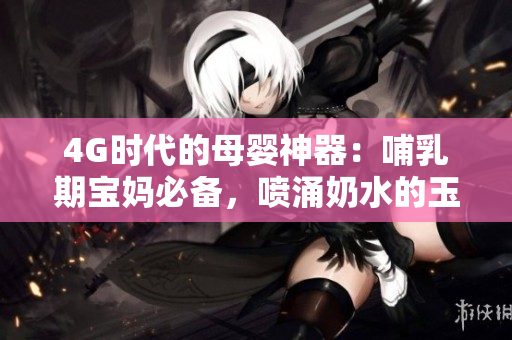 4G时代的母婴神器：哺乳期宝妈必备，喷涌奶水的玉蒲团
