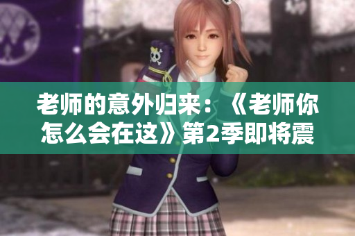 老师的意外归来：《老师你怎么会在这》第2季即将震撼登场