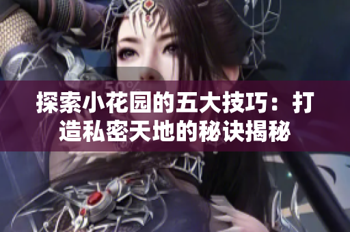 探索小花园的五大技巧：打造私密天地的秘诀揭秘