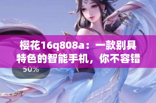樱花16q808a：一款别具特色的智能手机，你不容错过