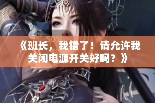 《班长，我错了！请允许我关闭电源开关好吗？》