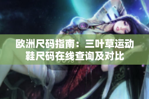 欧洲尺码指南：三叶草运动鞋尺码在线查询及对比