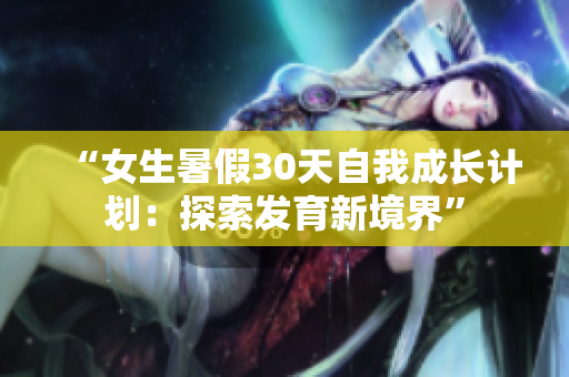 “女生暑假30天自我成长计划：探索发育新境界”