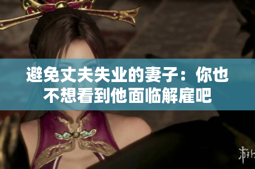 避免丈夫失业的妻子：你也不想看到他面临解雇吧