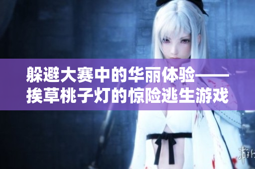 躲避大赛中的华丽体验——挨草桃子灯的惊险逃生游戏