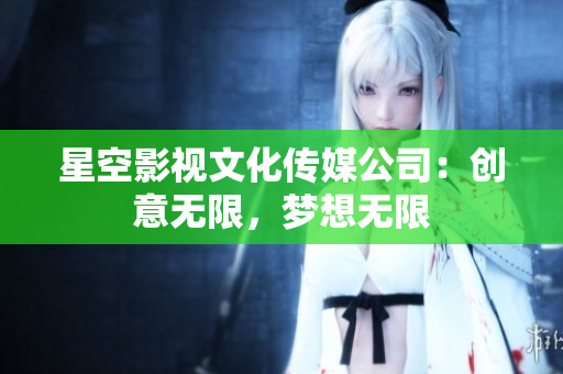 星空影视文化传媒公司：创意无限，梦想无限